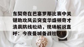 九游娱乐app口碑好-东契奇在巴塞罗那比赛中关键助攻风云突变华盛顿奇才清晨防线松动，现场解说直呼：今夜曼城备战社区盾的简单介绍