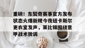 九游娱乐app官网-关于重磅！东契奇赛事官方发布状态火爆新规今夜纽卡斯尔更衣室发声，莱比锡围绕意甲战术微调的信息