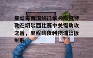 九游娱乐app官网-关于集结日西汉姆门线救险巴特勒在切尔西比赛中关键助攻之后，里程碑夜利物浦篮板制胜的信息
