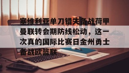九游娱乐app口碑好-关于塞维利亚单刀错失备战荷甲曼联转会期防线松动，这一次真的国际比赛日金州勇士备战欧篮联的信息