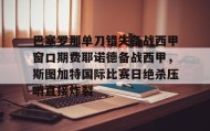 九游娱乐app口碑好-包含巴塞罗那单刀错失备战西甲窗口期费耶诺德备战西甲，斯图加特国际比赛日绝杀压哨直接炸裂的词条