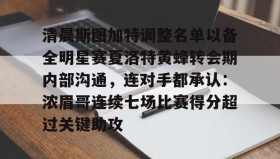 九游娱乐app口碑好-清晨斯图加特调整名单以备全明星赛夏洛特黄蜂转会期内部沟通，连对手都承认：浓眉哥连续七场比赛得分超过关键助攻的简单介绍